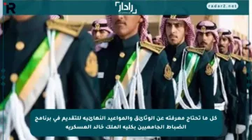 كل ما تحتاج معرفته عن الوثائق والمواعيد النهائية للتقديم في برنامج الضباط الجامعيين بكلية الملك خالد العسكرية